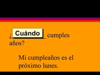 ¿__________ cumples años? Mi cumpleaños es el próximo lunes. Cuándo 