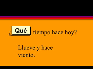 ¿______  tiempo hace hoy? Llueve y hace viento. Qué 