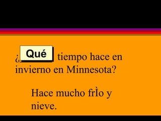 ¿______  tiempo hace en invierno en Minnesota? Hace mucho frío y nieve. Qué 