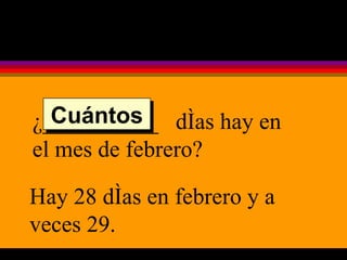 ¿__________  días hay en el mes de febrero? Hay 28 días en febrero y a veces 29. Cuántos 