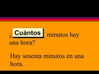 ¿__________ minutos hay una hora? Hay sesenta minutos en una hora. Cuántos 