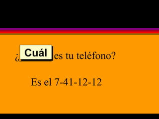 ¿______ es tu teléfono? Es el 7-41-12-12 Cuál 