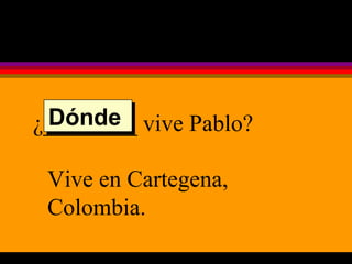 ¿________ vive Pablo? Vive en Cartegena, Colombia. Dónde  