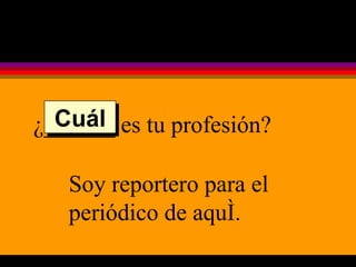 ¿______ es tu profesión? Soy reportero para el periódico de aquí. Cuál 