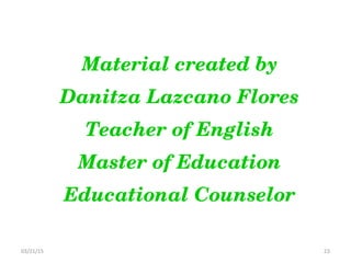 03/21/15 23
Material created by
Danitza Lazcano Flores
Teacher of English
Master of Education
Educational Counselor
 