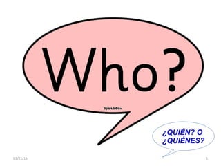 03/21/15 5
¿QUIÉN? O
¿QUIÉNES?
 