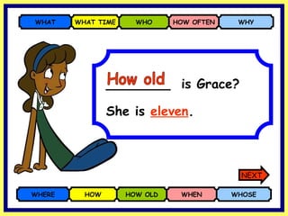 ________  is Grace? WHERE HOW HOW OLD WHEN WHOSE WHAT WHAT TIME WHO HOW OFTEN WHY She is  eleven . How old NEXT 