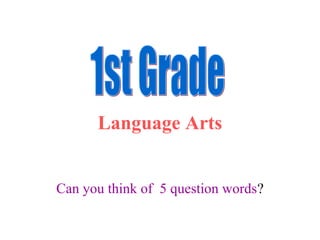 Language Arts
Can you think of 5 question words?
 