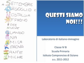 QUESTI SIAMO
          NOI!!!

Laboratorio di italiano-immagine

           Classe IV B
         Scuola Primaria
Istituto Comprensivo di Siziano
         a.s. 2011-2012
 