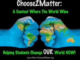 A Contest Where The World Wins
Choose2Matter:
Helping Students Change OUR World NOW!
Learn More Choose2Matter.org
 