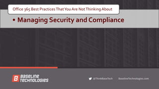 • Managing Security and Compliance
Office 365 Best PracticesThatYou Are NotThinking About
 