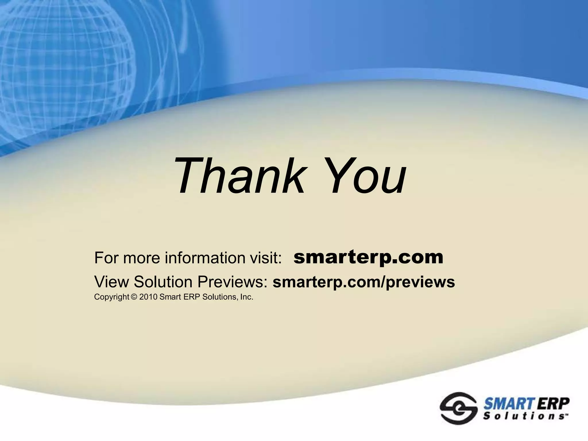 Thank You
For more information visit: smarterp.com
View Solution Previews: smarterp.com/previews
Copyright © 2010 Smart ERP Solutions, Inc.
 