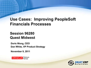 Use Cases: Improving PeopleSoft
Financials Processes

Session 96280
Quest Midwest
Doris Wong, CEO
Dan White, VP Product Strategy

November 9, 2011
 