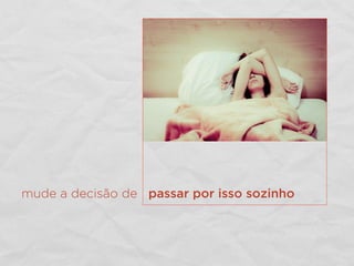 mude a decisão de passar por isso sozinho
 