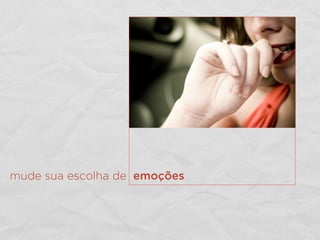 mude sua escolha de emoções
 