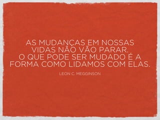 AS MUDANÇAS EM NOSSAS
VIDAS NÃO VÃO PARAR.
O QUE PODE SER MUDADO É A
FORMA COMO LIDAMOS COM ELAS.
LEON C. MEGGINSON
 