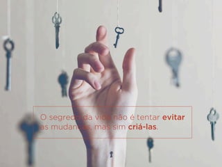 O segredo da vida não é tentar evitar
as mudanças, mas sim criá-las.
 