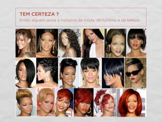 TEM CERTEZA ?
Então alguém avisa a indústria da moda, do turismo e da beleza...
 
