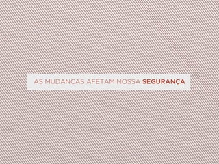 AS MUDANÇAS AFETAM NOSSA SEGURANÇA
 