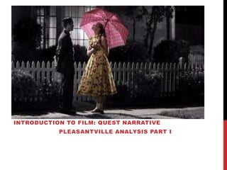 INTRODUCTION TO FILM: QUEST NARRATIVE
PLEASANTVILLE ANALYSIS PART I
 