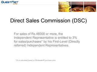 Direct Sales Commission (DSC) For sales of Rs.46000 or more, the Independent Representative is entitled to 3% for sales/purchases* by his First-Level (Directly referred) Independent Representatives. *3% is calculated based on Wholesale/IR purchase price. 