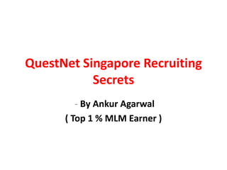 QuestNet Singapore Recruiting
           Secrets
         - By Ankur Agarwal
      ( Top 1 % MLM Earner )
 