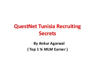 QuestNet Tunisia Recruiting
         Secrets
        - By Ankur Agarwal
     ( Top 1 % MLM Earner )
 