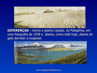 DIFERENÇAS  – Acima a geleira Upsala, na Patagônia, em uma fotografia de 1928 e  abaixo, como está hoje, depois do gelo derreter e evaporar. www.rogeografo.blogspot.com 