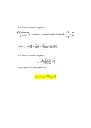 Colocando os limites de integração:

∫
                  (                               )
     ∫




                 ∫ ̅     ∫         ∫          ∫
    Logo:
                 ∫        ∫        ∫          ∫




    Colocando os limites de integração:

                                          ∫
                                          ∫

    Logo, a posição do centro de massa é:
 