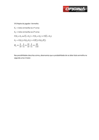 5ª) Palpite do jogador: Vermelha




Nas possibilidades descritas acima, observamos que a probabilidade de se obter bola vermelha na
segunda urna é maior.
 