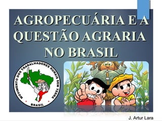 AGROPECUÁRIA E AAGROPECUÁRIA E A
QUESTÃO AGRARIAQUESTÃO AGRARIA
NO BRASILNO BRASIL
J. Artur LaraJ. Artur Lara
 