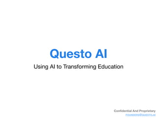 Questo AI
Using AI to Transforming Education
Conﬁdential And Proprietary
FOUNDERS@QUESTO.AI
 