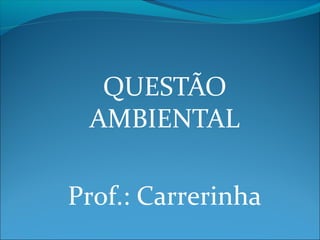 QUESTÃO
 AMBIENTAL

Prof.: Carrerinha
 