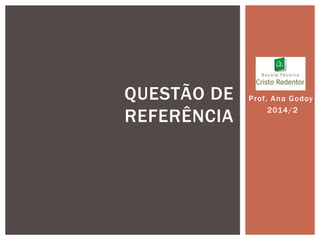 Prof . Ana Godoy 
2014/2 
QUESTÃO DE 
REFERÊNCIA 
 