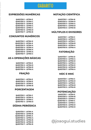 EXPRESSÕES NUMÉRICAS
QUESTÃO 1 - LETRA E
QUESTÃO 2 - LETRA C
QUESTÃO 3 - LETRA E
QUESTÃO 4 - LETRA C
QUESTÃO 5 - LETRA C
QUESTÃO 6 - LETRA D
QUESTÃO 7 - LETRA B
CONJUNTOS NUMÉRICOS
QUESTÃO 1 - LETRA D
QUESTÃO 2 - LETRA A
QUESTÃO 3 - LETRA A
QUESTÃO 4 - LETRA A
QUESTÃO 5 - LETRA A
QUESTÃO 6 - LETRA A
QUESTÃO 7 - LETRA C
AS 4 OPERAÇÕES BÁSICAS
QUESTÃO 1 - LETRA E
QUESTÃO 2 - LETRA D
QUESTÃO 3 - LETRA D
QUESTÃO 4 - LETRA A
NOTAÇÃO CIENTÍFICA
QUESTÃO 1 - LETRA B
QUESTÃO 2 - LETRA D
QUESTÃO 3 - LETRA A
QUESTÃO 4 - LETRA D
QUESTÃO 5 - LETRA B
@joaogui.studies
FRAÇÃO
QUESTÃO 1 - LETRA E
QUESTÃO 2 - LETRA E
QUESTÃO 3 - LETRA E
QUESTÃO 4 - LETRA B
PORCENTAGEM
QUESTÃO 1 - LETRA C
QUESTÃO 2 - LETRA A
QUESTÃO 3 - LETRA C
QUESTÃO 4 - LETRA D
DÍZIMA PERIÓDICA
QUESTÃO 1 - LETRA A
QUESTÃO 2 - LETRA B
QUESTÃO 3 - LETRA A
QUESTÃO 4 - LETRA A
QUESTÃO 5 - LETRA B
QUESTÃO 6 - LETRA B
QUESTÃO 7 - LETRA B
MÚLTIPLOS E DIVISORES
QUESTÃO 1 - LETRA C
QUESTÃO 2 - LETRA C
QUESTÃO 3 - LETRA C
QUESTÃO 4 - LETRA B
QUESTÃO 5 - LETRA A
QUESTÃO 6 - LETRA A
FATORAÇÃO
QUESTÃO 1 - LETRA D
QUESTÃO 2 - LETRA A
QUESTÃO 3 - LETRA D
QUESTÃO 4 - LETRA A
QUESTÃO 5 - LETRA D
QUESTÃO 6 - LETRA B
QUESTÃO 7 - LETRA A
MDC E MMC
QUESTÃO 1 - LETRA C
QUESTÃO 2 - LETRA D
QUESTÃO 3 - LETRA E
QUESTÃO 4 - LETRA B
QUESTÃO 5 - LETRA B
POTENCIAÇÃO
QUESTÃO 1 - LETRA E
QUESTÃO 2 - LETRA B
QUESTÃO 3 - LETRA C
QUESTÃO 4 - LETRA C
QUESTÃO 5 - LETRA C
QUESTÃO 6 - LETRA D
QUESTÃO 6 - LETRA D
GABARITO
Licenciado
para
-
Wlliane
Marques
-
03063847364
-
Protegido
por
Eduzz.com
 