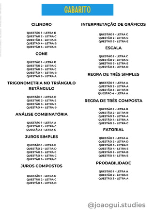 CILINDRO
QUESTÃO 1 - LETRA D
QUESTÃO 2 - LETRA C
QUESTÃO 3 - LETRA B
QUESTÃO 4 - LETRA B
QUESTÃO 5 - LETRA B
CONE
QUESTÃO 1 - LETRA D
QUESTÃO 2 - LETRA C
QUESTÃO 3 - LETRA C
QUESTÃO 4 - LETRA B
QUESTÃO 5 - LETRA A
TRIGONOMETRIA NO TRIÂNGULO
RETÂNGULO
QUESTÃO 1 - LETRA C
QUESTÃO 2 - LETRA E
QUESTÃO 3 - LETRA E
QUESTÃO 4 - LETRA B
@joaogui.studies
ANÁLISE COMBINATÓRIA
QUESTÃO 1 - LETRA A
QUESTÃO 2 - LETRA C
QUESTÃO 3 - LETRA C
JUROS SIMPLES
QUESTÃO 1 - LETRA E
QUESTÃO 2 - LETRA D
QUESTÃO 3 - LETRA C
QUESTÃO 4 - LETRA C
QUESTÃO 5 - LETRA C
JUROS COMPOSTOS
QUESTÃO 1 - LETRA C
QUESTÃO 2 - LETRA C
QUESTÃO 3 - LETRA D
INTERPRETAÇÃO DE GRÁFICOS
QUESTÃO 1 - LETRA C
QUESTÃO 2 - LETRA C
QUESTÃO 3 - LETRA E
ESCALA
QUESTÃO 1 - LETRA C
QUESTÃO 2 - LETRA C
QUESTÃO 3 - LETRA E
QUESTÃO 3 - LETRA D
REGRA DE TRÊS SIMPLES
QUESTÃO 1 - LETRA A
QUESTÃO 2 - LETRA A
QUESTÃO 3 - LETRA B
QUESTÃO 4 - LETRA A
REGRA DE TRÊS COMPOSTA
QUESTÃO 1 - LETRA B
QUESTÃO 2 - LETRA B
QUESTÃO 3 - LETRA A
QUESTÃO 4 - LETRA A
QUESTÃO 5 - LETRA C
FATORIAL
QUESTÃO 1 - LETRA A
QUESTÃO 2 - LETRA D
QUESTÃO 3 - LETRA E
QUESTÃO 4 - LETRA E
QUESTÃO 5 - LETRA B
QUESTÃO 6 - LETRA E
PROBABILIDADE
QUESTÃO 1 - LETRA A
QUESTÃO 2 - LETRA E
QUESTÃO 3 - LETRA A
GABARITO
Licenciado
para
-
Wlliane
Marques
-
03063847364
-
Protegido
por
Eduzz.com
 