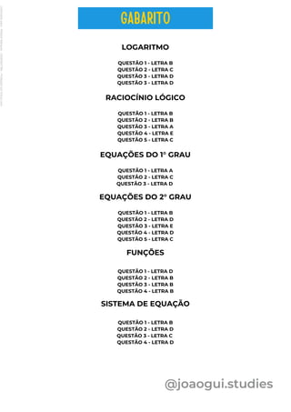 LOGARITMO
QUESTÃO 1 - LETRA B
QUESTÃO 2 - LETRA C
QUESTÃO 3 - LETRA D
QUESTÃO 3 - LETRA D
RACIOCÍNIO LÓGICO
QUESTÃO 1 - LETRA B
QUESTÃO 2 - LETRA B
QUESTÃO 3 - LETRA A
QUESTÃO 4 - LETRA E
QUESTÃO 5 - LETRA C
EQUAÇÕES DO 1° GRAU
QUESTÃO 1 - LETRA A
QUESTÃO 2 - LETRA C
QUESTÃO 3 - LETRA D
@joaogui.studies
FUNÇÕES
QUESTÃO 1 - LETRA D
QUESTÃO 2 - LETRA B
QUESTÃO 3 - LETRA B
QUESTÃO 4 - LETRA B
SISTEMA DE EQUAÇÃO
QUESTÃO 1 - LETRA B
QUESTÃO 2 - LETRA D
QUESTÃO 3 - LETRA C
QUESTÃO 4 - LETRA D
EQUAÇÕES DO 2° GRAU
QUESTÃO 1 - LETRA B
QUESTÃO 2 - LETRA D
QUESTÃO 3 - LETRA E
QUESTÃO 4 - LETRA D
QUESTÃO 5 - LETRA C
GABARITO
Licenciado
para
-
Wlliane
Marques
-
03063847364
-
Protegido
por
Eduzz.com
 