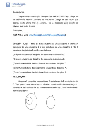 Caros alunos,
Segue abaixo a resolução das questões de Raciocínio Lógico da prova
de Escrevente Técnico Judiciário do Trib...