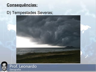 Consequências:
D) Tempestades Severas;
 