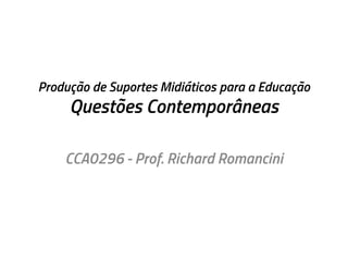 Produção de Suportes Midiáticos para a Educação

Questões Contemporâneas

CCA0296 - Prof. Richard Romancini

 