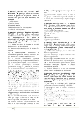 de "Z", devendo optar pela remuneração de um
59. (Analista Judiciário –Área Judiciária – TRE
                                                        deles.
Acre/2003) - A aprovação prévia em concurso
                                                        (E) pode assumir o exercício isolado do cargo de
público de provas ou de provas e títulos é
                                                        "Z", porque a unidade está organizada em nível de
conditio sine qua non para investidura em
                                                        as-sessoria, mas sua remuneração original não pode
qualquer
                                                        ser alterada.
(A) cargo público.
(B) função pública.                                     62. (Analista Judic.-Área Judic.–TRT 21ª Região-
(C) emprego público.                                    2003) - O servidor público que, a serviço, afastar-
                                                        se da sede em caráter eventual ou transitório para
(D) emprego público ou função pública.
                                                        outro ponto do ter-ritório nacional ou para o
(E) cargo ou função pública.                            exterior, fará jus à passagens e
60. (Analista Judiciário – Área Judiciária –TRE         (A) indenização de serviço extraordinário.
BA/2003) - O servidor público praticou, no              (B) ajuda de custo.
exercício de função, fato do qual pode ocorrer          (C) diárias.
sua     responsabilização      civil,    penal      e   (D) indenização especial.
administrativa. O processo criminal encerrou-se         (E) gratificação de moradia.
com sentença de absolvição que negou a
autoria. Nesse caso,                                    63. (Analista Judic.- Área Judiciária – TRT 24ª
(A) a autoria pode vir a ser provada no processo        Região-2003) - Quando o servidor público passa a
administrativo e no processo civil.                     ocupar cargo ou emprego público de maior grau
                                                        de responsabilidade e maior complexidade de
(B)a responsabilidade administrativa do servidor fica   atribuição, diz-se que ele
afastada.                                               (A) recebeu uma promoção, que é uma forma
(C)    a responsabilização        administrativa é      derivada de provimento.
independente da penal e, portanto, a sentença não       (B) sofreu transposição ex officio, que é uma forma
tem nenhum reflexo na esfera administrativa.            derivada de provimento.
(D) o processo administrativo prossegue                 (C) passou por investidura inicial, uma vez que a
normalmente porque só a negativa de existência do       dificuldade de exercício do novo cargo é originária.
fato em sentença penal impede o prosseguimento.         (D) foi beneficiado com o aproveitamento, que lhe
(E) o processo administrativo prossegue                 reco-nhece capacidade superior à posição
normalmente porque só a negativa de autoria do          anteriormente ocupada.
fato em sentença civil impede o prosseguimento.         (E) mereceu readaptação à sua real capacidade
61. (Analista Judiciário – Área Judiciária – TRT        pessoal, um dos modos legais de provimento.
21ª Região/2003) - "Y", servidor público do             64. (Analista Judiciário – Área Judiciária – TRT
Tribunal Regional do Trabalho foi designado             24ª Região/2003) - O servidor público Theobaldo
para substituir "Z", que está regularmente              morreu, sendo certo que estava investido em
afastado de sua função de dirigente de unidade.         cargo de direção. Sabendo-se que o regimento
                                                        interno não dispõe a respeito, ele será substituído
Nesse caso, "Y"                                         pelo servidor
(A) assume isolada ou cumulativamente, com ou           A) mais idoso da repartição onde trabalhava,
sem prejuízo do cargo que ocupa, o exercício do         conforme preceitua a jurisprudência majoritária.
cargo de "Z", e com a remuneração acrescida de          B) mais antigo do órgão ou entidade, por expressa
vinte por cento.                                        previsão legal.
(B) não poderá assumir o exercício do cargo de "Z",     C) previamente designado pelo dirigente máximo do
porque essa unidade administrativa está organizada em   órgão ou entidade.
nível de assessoria.
(C) deve assumir isoladamente, com prejuízo do          D) que vier a ser designado, escolhido sempre entre
                                                        os três mais antigos do órgão ou entidade.
cargo que ocupa, o exercício do cargo de "Z",
devendo optar pela remuneração de um deles.             E) que vier a ser nomeado obrigatoriamente dentre
(D) assumirá automática e cumulativamente, sem          os três mais idosos.
prejuí-zo do cargo que ocupa, o exercício do cargo      65. (Analista Judic. - Área Judic.– TRT 24ª
                                                        Reg./2003)    -      Em    se   tratando de

       10
 