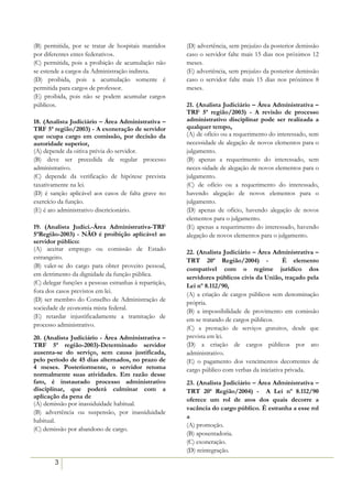 (B) permitida, por se tratar de hospitais mantidos      (D) advertência, sem prejuízo da posterior demissão
por diferentes entes federativos.                       caso o servidor falte mais 15 dias nos próximos 12
(C) permitida, pois a proibição de acumulação não       meses.
se estende a cargos da Administração indireta.          (E) advertência, sem prejuízo da posterior demissão
(D) proibida, pois a acumulação somente é               caso o servidor falte mais 15 dias nos próximos 8
permitida para cargos de professor.                     meses.
(E) proibida, pois não se podem acumular cargos         5:52
públicos.                                               21. (Analista Judiciário – Área Administrativa –
                                                        TRF 5ª região/2003) - A revisão de processo
18. (Analista Judiciário – Área Administrativa –        administrativo disciplinar pode ser realizada a
TRF 5ª região/2003) - A exoneração de servidor          qualquer tempo,
que ocupa cargo em comissão, por decisão da             (A) de ofício ou a requerimento do interessado, sem
autoridade superior,                                    necessidade de alegação de novos elementos para o
(A) depende da oitiva prévia do servidor.               julgamento.
(B) deve ser precedida de regular processo              (B) apenas a requerimento do interessado, sem
administrativo.                                         neces-sidade de alegação de novos elementos para o
(C) depende da verificação de hipótese prevista         julgamento.
taxativamente na lei.                                   (C) de ofício ou a requerimento do interessado,
(D) é sanção aplicável aos casos de falta grave no      havendo alegação de novos elementos para o
exercício da função.                                    julgamento.
(E) é ato administrativo discricionário.                (D) apenas de ofício, havendo alegação de novos
                                                        elementos para o julgamento.
19. (Analista Judici.-Área Administrativa-TRF           (E) apenas a requerimento do interessado, havendo
5ªRegião-2003) - NÃO é proibição aplicável ao           alegação de novos elementos para o julgamento.
servidor público:
(A) aceitar emprego ou comissão de Estado
                                                        22. (Analista Judiciário – Área Administrativa –
estrangeiro.                                            TRT 20ª Região/2004) -                É elemento
(B) valer-se do cargo para obter proveito pessoal,      compatível com o regime jurídico dos
em detrimento da dignidade da função pública.
                                                        servidores públicos civis da União, traçado pela
(C) delegar funções a pessoas estranhas à repartição,   Lei nº 8.112/90,
fora dos casos previstos em lei.
                                                        (A) a criação de cargos públicos sem denominação
(D) ser membro do Conselho de Administração de          própria.
sociedade de economia mista federal.                    (B) a impossibilidade de provimento em comissão
(E) retardar injustificadamente a tramitação de
                                                        em se tratando de cargos públicos.
processo administrativo.                                (C) a prestação de serviços gratuitos, desde que
20. (Analista Judiciário - Área Administrativa –        prevista em lei.
TRF 5ª região-2003)-Determinado servidor                (D) a criação de cargos públicos por ato
ausenta-se do serviço, sem causa justificada,           administrativo.
pelo período de 45 dias alternados, no prazo de         (E) o pagamento dos vencimentos decorrentes de
4 meses. Posteriormente, o servidor retoma              cargo público com verbas da iniciativa privada.
normalmente suas atividades. Em razão desse
fato, é instaurado processo administrativo              23. (Analista Judiciário – Área Administrativa –
disciplinar, que poderá culminar com a                  TRT 20ª Região/2004) - A Lei nº 8.112/90
aplicação da pena de                                    oferece um rol de atos dos quais decorre a
(A) demissão por inassiduidade habitual.
                                                        vacância do cargo público. É estranha a esse rol
(B) advertência ou suspensão, por inassiduidade
                                                        a
habitual.
                                                        (A) promoção.
(C) demissão por abandono de cargo.
                                                        (B) aposentadoria.
                                                        (C) exoneração.
                                                        (D) reintegração.
        3
 