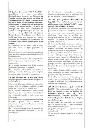 217. (Analista Jud.– Adm –TRT 8ª Reg.2004) -            (E) Considera-se          instaurado o processo
Amandaliceia         e      seu       companheiro       administrativo disciplinar com a publicação do
Deodatoclessiano, servidores do Ministério da           ato que constitui a comissão de inquérito.
Fazenda, exercem suas funções na cidade de
Casóspolis do Alto. No entanto, Deodatoclessiano        219. (An. Jud. –Jud/Exec Mand–TRT 8ª
solicitou e obteve deferido o pedido para passar,       Reg.2004)- Com referência aos servidores
definitivamente, a ter exercício no Município de        públicos, nos termos da Lei nº 8.112/90 e suas
Colômbia, no mesmo Estado. Em razão da                  alterações, é INCORRETO afirmar:
instalação em nova sede, Deodatoclessiano               (A) Autoridade competente determinou à servidora
receberá a correspondente ajuda de custo. No            pública que se submetesse à inspeção médica, mas
mesmo           mês, objetivando acompanhar             ela recusou-se, sem apresentar nenhuma
Deodatoclessiano, Amandaliceia teve deferido o          justificativa. Nesse caso, a servidora será
pedido para passar a ter exercício no mesmo             punida com suspensão de até 15 (quinze) dias,
município do companheiro, requerendo, no                cessando      os efeitos da penalidade uma vez
mesmo ato, correspondente ajuda de custo. Nessa         cumprida a determinação.
hipótese,                                               (B) O servidor habilitado em concurso público e
(A) Amandaliceia não terá direito à ajuda de custo,     empossado        em cargo de provimento efetivo
por estar vedado o duplo pagamento de                   adquirirá estabilidade no serviço público ao
indenização.                                            completar 3 (três) anos de efetivo exercício
(B) deverá ocorrer o segundo pagamento, desde que       (C) Servidor público federal foi aprovado em
esses servidores mantenham a união estável há pelo      concurso público para cargo diverso daquele que
menos cinco anos.                                       atualmente exerce. Na data da publicação do ato de
(C) Amandaliceia receberá o valor correspondente a      provimento para o novo cargo, está afastado para
cinqüenta por cento daquela recebida pelo seu           servir em organismo internacional de que o Brasil
companheiro.                                            participa. Nesse caso, a posse ocorrerá no prazo de
(D) o segundo pagamento será devido somente             30 (trinta) dias contados da publicação do ato de
após o estágio probatório na nova sede.                 provimento.
(E) a servidora terá o direito a receber a              (D) A vacância do cargo público decorrerá, dentre
indenização pleiteada, desde que tenha cumprido         outras hipóteses, de falecimento, ou readaptação, ou
o prazo do estágio probatório na sede anterior.         posse em outro cargo inacumulável.
218. (An. Jud.–Adm TRT 8ª Reg.2004) - Com               (E) É cabível a concessão de horário especial ao
relação ao processo administrativo disciplinar, é       servidor que tenha cônjuge, filho ou dependente
correto afirmar:                                        portador de deficiência física, independentemente
(A) A revisão do processo administrativo disciplinar    de compensação de horário.
somente pode ser realizada a pedido do servidor         220. (Analista Judiciário – Jud – TRT 8ª
punido, até 5 (cinco) anos de sua conclusão.            R/2004) - Em conformidade com o diploma
(B) O inquérito administrativo possui caráter           legal que instituiu o regi- me jurídico dos
inquisitivo, devendo a autoridade responsável por       servidores       públicos     civis   da      União,
sua     instauração guardar o sigilo sobre suas         Dimostecleciano,        analista    judiciário   do
informações.                                            Tribunal Regional do Trabalho da 8a Região,
(C) A autoridade que tiver ciência de irregularidades   deverá observar que
no serviço       público     deve      verificar    a   (A) não poderá ter participação no conselho
conveniência      e oportunidade de sua apuração        fiscal de empresa em que a União, diretamente,
mediante sindicância.                                   seja detentora do capital social.
(D) O prazo improrrogável para a conclusão do           (B) poderá tomar parte na administração de
processo administrativo disciplinar é de 60             sociedade civil.
(sessenta) dias.                                        (C) não poderá exercer o comércio na condição
                                                        de cotista.


       38
 