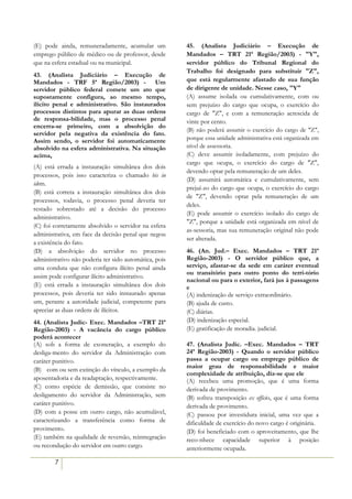 (E) pode ainda, remuneradamente, acumular um           45. (Analista Judiciário – Execução de
emprego público de médico ou de professor, desde       Mandados – TRT 21ª Região/2003) - "Y",
que na esfera estadual ou na municipal.                servidor público do Tribunal Regional do
                                                       Trabalho foi designado para substituir "Z",
43. (Analista Judiciário – Execução de
Mandados - TRF 5ª Região/2003) - Um                    que está regularmente afastado de sua função
servidor público federal comete um ato que             de dirigente de unidade. Nesse caso, "Y"
supostamente configura, ao mesmo tempo,                (A) assume isolada ou cumulativamente, com ou
ilícito penal e administrativo. São instaurados        sem prejuízo do cargo que ocupa, o exercício do
processos distintos para apurar as duas ordens         cargo de "Z", e com a remuneração acrescida de
de responsa-bilidade, mas o processo penal             vinte por cento.
encerra-se primeiro, com a absolvição do
                                                       (B) não poderá assumir o exercício do cargo de "Z",
servidor pela negativa da existência do fato.
Assim sendo, o servidor foi automaticamente            porque essa unidade administrativa está organizada em
absolvido na esfera administrativa. Na situação        nível de assessoria.
acima,                                                 (C) deve assumir isoladamente, com prejuízo do
                                                       cargo que ocupa, o exercício do cargo de "Z",
(A) está errada a instauração simultânea dos dois
                                                       devendo optar pela remuneração de um deles.
processos, pois isso caracteriza o chamado bis in
                                                       (D) assumirá automática e cumulativamente, sem
idem.
                                                       prejuí-zo do cargo que ocupa, o exercício do cargo
(B) está correta a instauração simultânea dos dois
                                                       de "Z", devendo optar pela remuneração de um
processos, todavia, o processo penal deveria ter
                                                       deles.
restado sobrestado até a decisão do processo
                                                       (E) pode assumir o exercício isolado do cargo de
administrativo.
                                                       "Z", porque a unidade está organizada em nível de
(C))foi corretamente absolvido o servidor na esfera
                                                       as-sessoria, mas sua remuneração original não pode
administrativa, em face da decisão penal que negou
                                                       ser alterada.
a existência do fato.
(D) a absolvição do servidor no processo               46. (An. Jud.– Exec. Mandados – TRT 21ª
administrativo não poderia ter sido automática, pois   Região-2003) - O servidor público que, a
uma conduta que não configura ilícito penal ainda      serviço, afastar-se da sede em caráter eventual
                                                       ou transitório para outro ponto do terri-tório
assim pode configurar ilícito administrativo.
                                                       nacional ou para o exterior, fará jus à passagens
(E) está errada a instauração simultânea dos dois      e
processos, pois deveria ter sido instaurado apenas     (A) indenização de serviço extraordinário.
um, perante a autoridade judicial, competente para     (B) ajuda de custo.
apreciar as duas ordens de ilícitos.                   (C) diárias.
44. (Analista Judic- Exec. Mandados –TRT 21ª           (D) indenização especial.
Região-2003) - A vacância do cargo público             (E) gratificação de moradia. judicial.
poderá acontecer
(A) sob a forma de exoneração, a exemplo do            47. (Analista Judic. –Exec. Mandados – TRT
desliga-mento do servidor da Administração com         24ª Região-2003) - Quando o servidor público
caráter punitivo.                                      passa a ocupar cargo ou emprego público de
                                                       maior grau de responsabilidade e maior
(B))) com ou sem extinção do vínculo, a exemplo da
                                                       complexidade de atribuição, diz-se que ele
aposentadoria e da readaptação, respectivamente.       (A) recebeu uma promoção, que é uma forma
(C) como espécie de demissão, que consiste no          derivada de provimento.
desligamento do servidor da Administração, sem         (B) sofreu transposição ex officio, que é uma forma
caráter punitivo.                                      derivada de provimento.
(D) com a posse em outro cargo, não acumulável,        (C) passou por investidura inicial, uma vez que a
caracterizando a transferência como forma de           dificuldade de exercício do novo cargo é originária.
provimento.                                            (D) foi beneficiado com o aproveitamento, que lhe
(E) também na qualidade de reversão, reintregração     reco-nhece capacidade superior à posição
ou recondução do servidor em outro cargo.              anteriormente ocupada.

        7
 