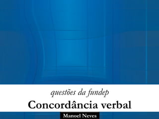 Manoel Neves
questões da fundep
Concordância verbal
 
