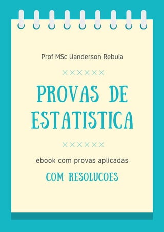 Prof MSc Uanderson Rebula
provas de
estatistica
ebook com provas aplicadas
com resolucoes
 