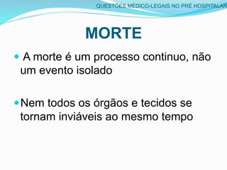 MORTE
  A morte é um processo continuo, não
um evento isolado
 Nem todos os órgãos e tecidos se
tornam inviáveis ao me...