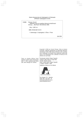 Dados Internacionais de Catalogação na Publicação
CIP-Brasil. Catalogação na fonte
C4269r Cheung, Vincent
Reflexões sobre as questões últimas da vida/Vincent
Cheung . _ São Paulo: Arte Editorial, 2008.
152 p.: 14X21 cm
ISBN: 978-85-98172-37-8
1. Soteriologia 2. Apologetica 3. Ética I. Titulo
234 CDD
Rua Parapuã, 574 - Itaberaba
02831-000 - São Paulo - SP
editora@arteeditorial.com.br
www.arteeditorial.com.br
Copyright © 2004 por Vincent Cheung. Todos os direitos
reservados. Publicado originalmente por Reformation Ministries
International. PO Box 15662, Boston, MA 02215, USA. Os direitos
para a publicação em português foram gentilmente cedidos pelo
autor ao site Monergismo.com. publicado no Brasil por Arte
Editorial com permissão.
Coordenação editorial: Magno Paganelli
Tradução: Felipe Sabino de Araújo Neto
Revisão: Marcelo Smeets
Capa e projeto gráfico: Magno Paganelli
1ª Edição: novembro / 2008
Publicado no Brasil por Arte Editorial
Todas as citações bíblicas foram
extraídas da Nova Versão Internacional
(NVI), © 2001, publicada pela Editora
Vida, salvo indicação em contrário.
 