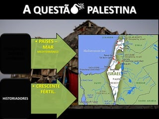 A QUESTÃ PALESTINA
• PAÍSES –
MAR
MEDITERRÂNEO.
PORÇÃO DO
ORIENTE
PRÓXIMO
• CRESCENTE
FÉRTIL.
HISTORIADORES