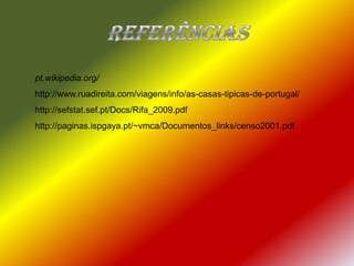 Referências pt.wikipedia.org/http://www.ruadireita.com/viagens/info/as-casas-tipicas-de-portugal/http://sefstat.sef.pt/Docs/Rifa_2009.pdfhttp://paginas.ispgaya.pt/~vmca/Documentos_links/censo2001.pdf